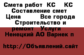 Смета работ. КС 2, КС 3. Составление смет › Цена ­ 500 - Все города Строительство и ремонт » Услуги   . Ненецкий АО,Варнек п.